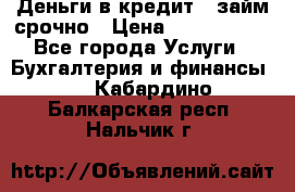 Деньги в кредит,  займ срочно › Цена ­ 1 500 000 - Все города Услуги » Бухгалтерия и финансы   . Кабардино-Балкарская респ.,Нальчик г.